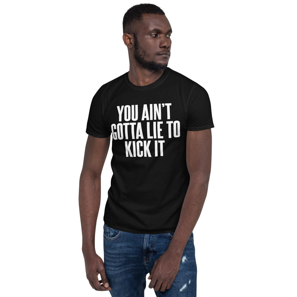 You Ain't Gotta Lie To Kick It - Short-Sleeve Unisex T-Shirt